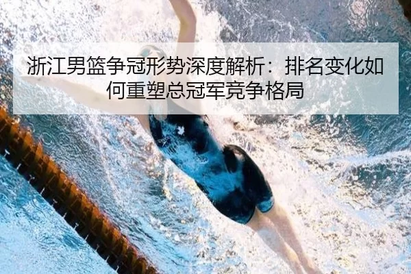 浙江男篮争冠形势深度解析：排名变化如何重塑总冠军竞争格局