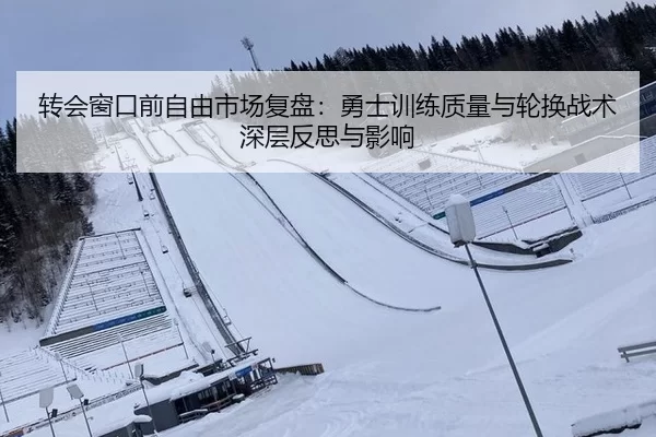 转会窗口前自由市场复盘：勇士训练质量与轮换战术深层反思与影响